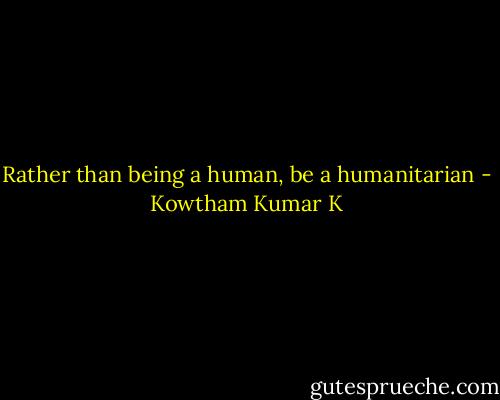 Rather than being a human, be a humanitarian - Kowtham Kumar K