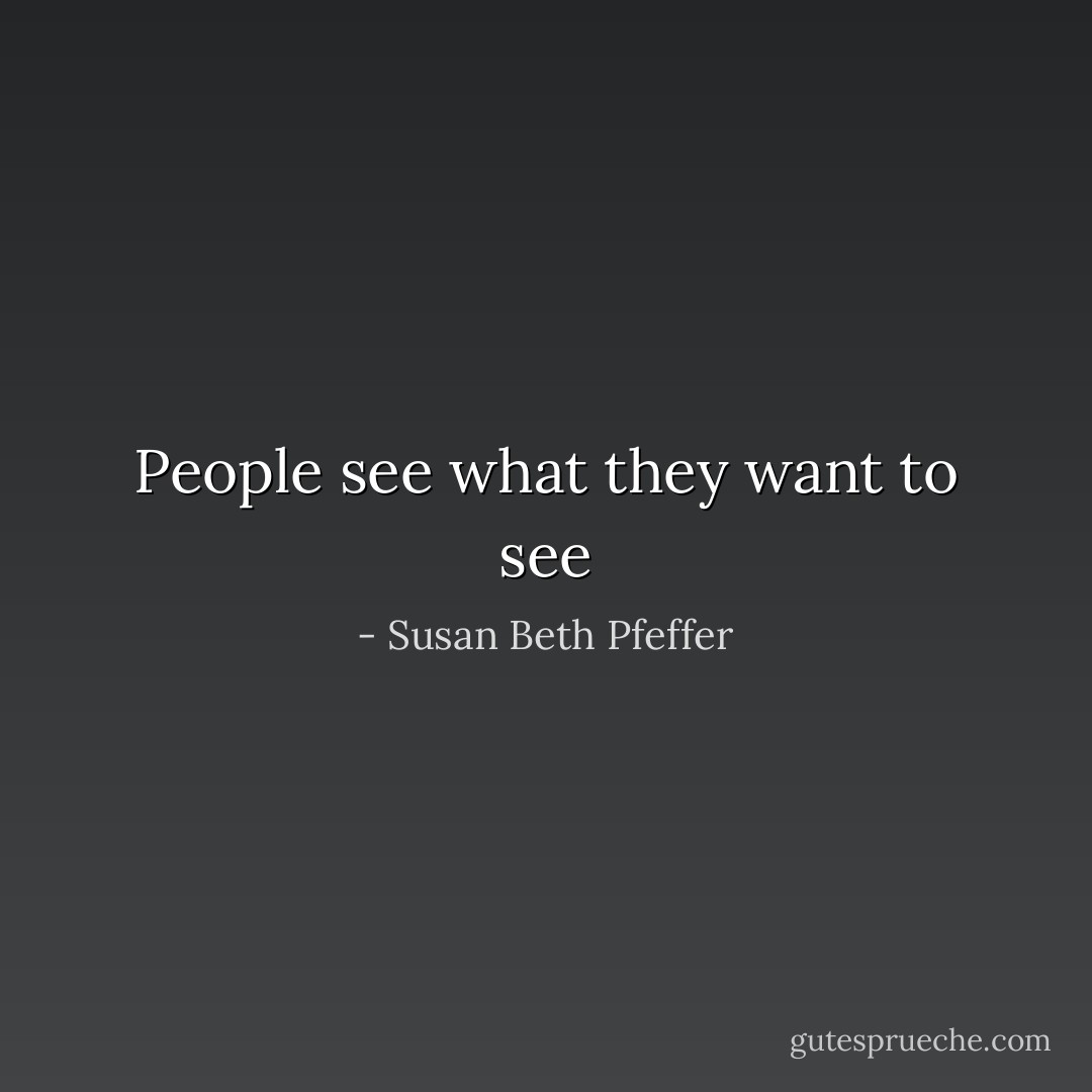 People see what they want to see - Susan Beth Pfeffer