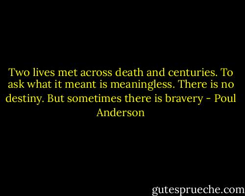 Two lives met across death and centuries. To ask what it meant is meaningless. There is no destiny. But sometimes there is bravery - Poul Anderson