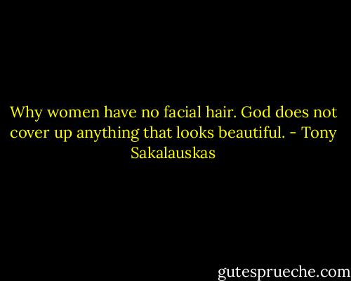 Why women have no facial hair. God does not cover up anything that looks beautiful. - Tony Sakalauskas