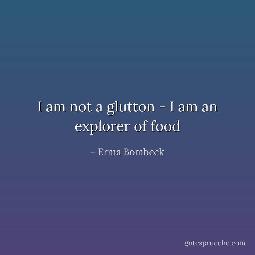 I am not a glutton - I am an explorer of food - Erma Bombeck