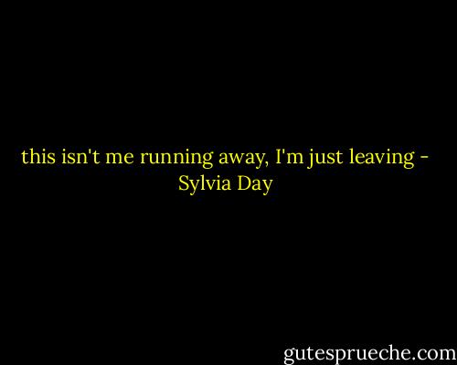 this isn't me running away, I'm just leaving - Sylvia Day