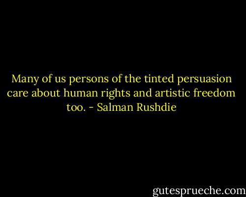 Many of us persons of the tinted persuasion care about human rights and artistic freedom too. - Salman Rushdie