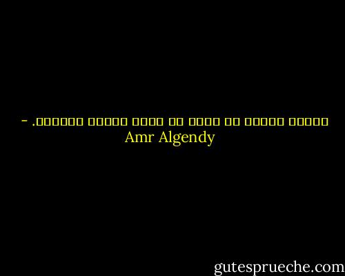 إفناء العمر في لاشئ قد يدفع صاحبه للجنون. - Amr Algendy