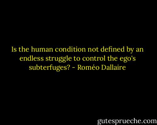 Is the human condition not defined by an endless struggle to control the ego's subterfuges? - Roméo Dallaire