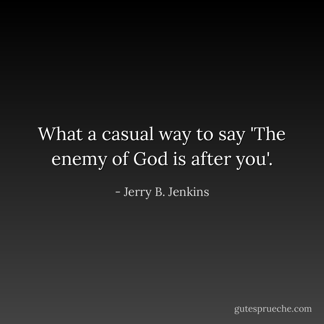 What a casual way to say 'The enemy of God is after you'. - Jerry B. Jenkins