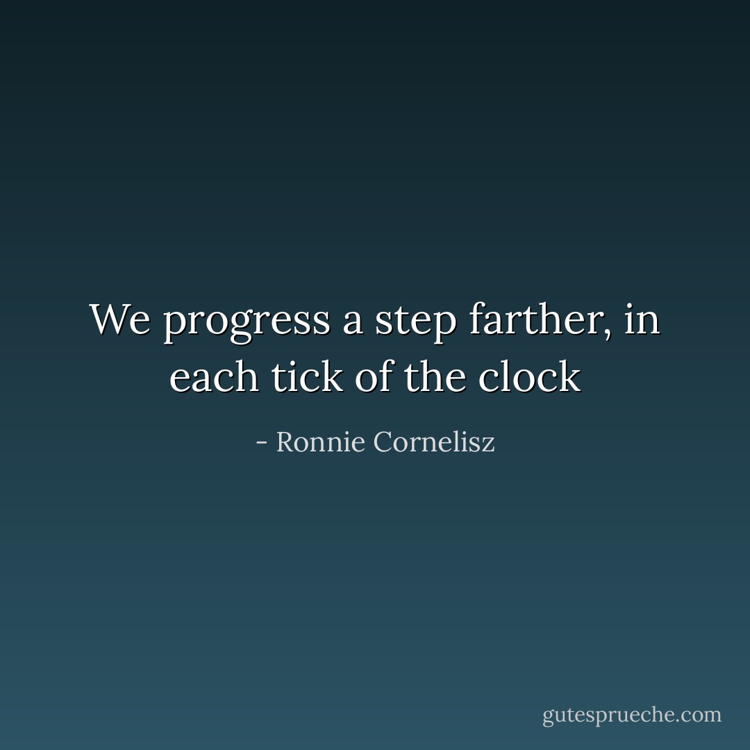 We progress a step farther, in each tick of the clock - Ronnie Cornelisz