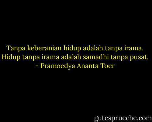 Tanpa keberanian hidup adalah tanpa irama. Hidup tanpa irama adalah samadhi tanpa pusat. - Pramoedya Ananta Toer
