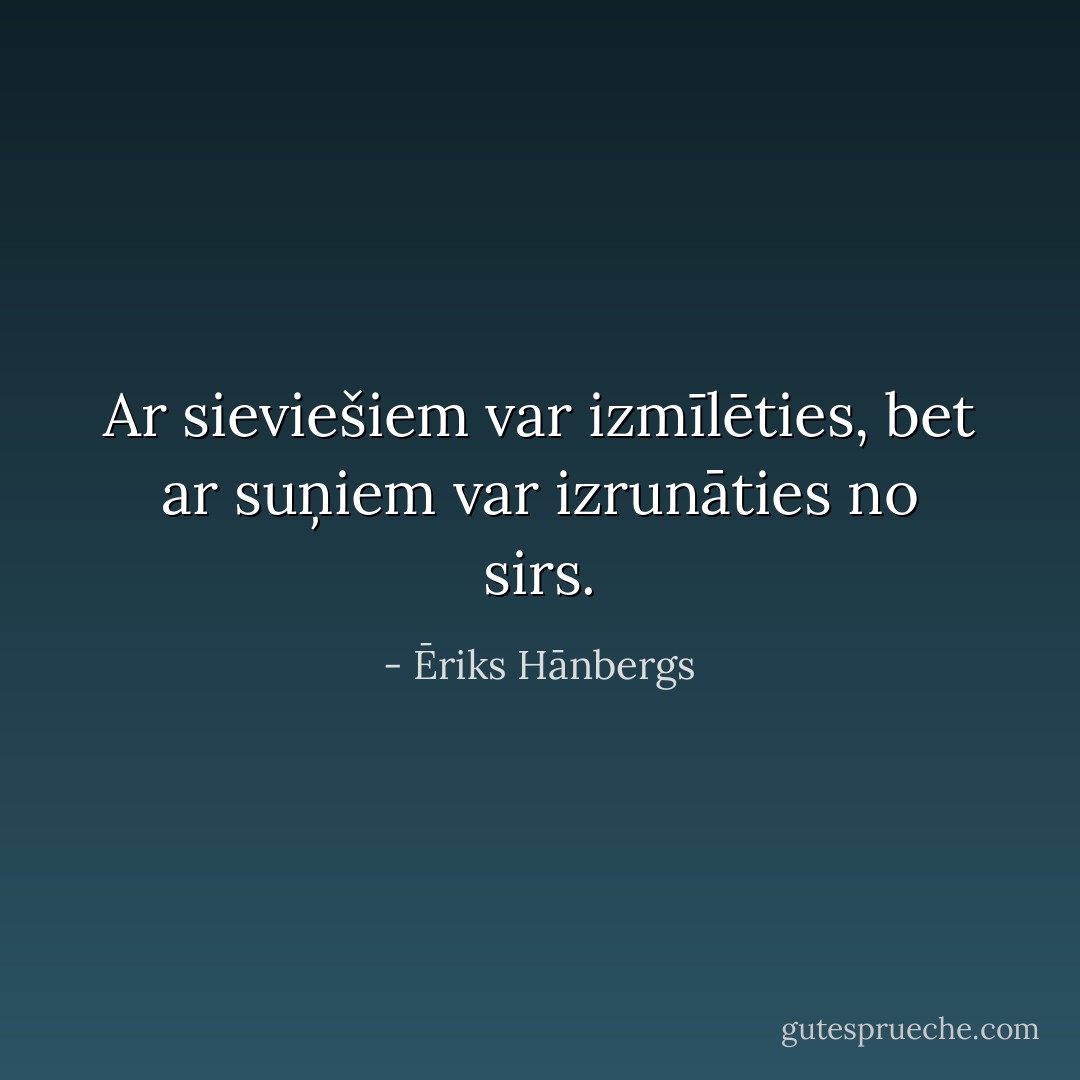 Ar sieviešiem var izmīlēties, bet ar suņiem var izrunāties no sirs. - Ēriks Hānbergs