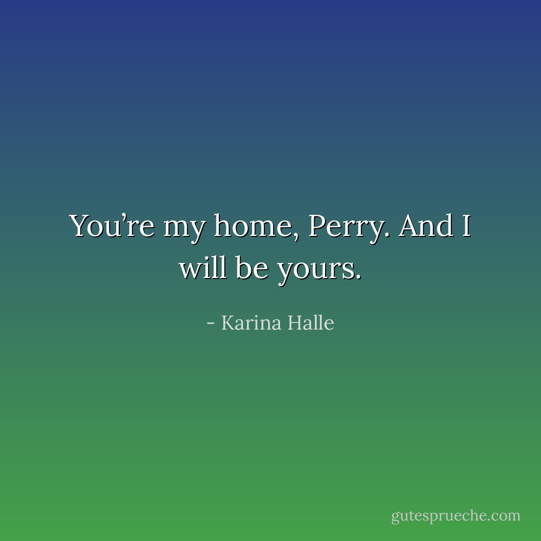 You’re my home, Perry. And I <i>will</i> be yours. - Karina Halle