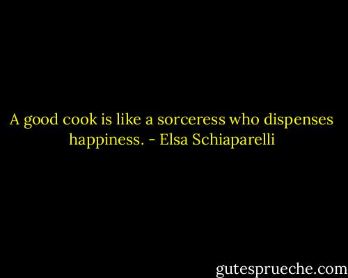 A good cook is like a sorceress who dispenses happiness. - Elsa Schiaparelli