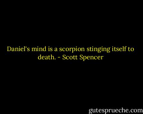 Daniel's mind is a scorpion stinging itself to death. - Scott Spencer