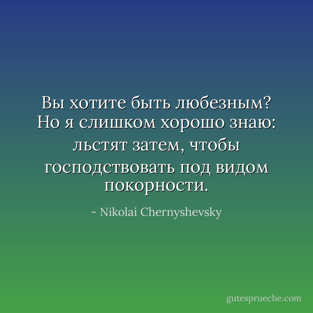 Вы хотите быть любезным? Но я слишком хорошо знаю: льстят затем, чтобы господствовать под видом покорности. - Nikolai Chernyshevsky