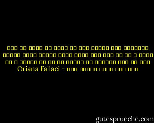 غافلگیر شدن همیشه آدم رو اذیت می کنه، چه خوب باشه و چه بد آدم نمی تونه راحت باهاش کنار بیاد، چون یه جور اجباره که تعادل رو به هم میزنه و با این حال باید تحملش کرد - Oriana Fallaci