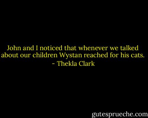 John and I noticed that whenever we talked about our children Wystan reached for his cats. - Thekla Clark