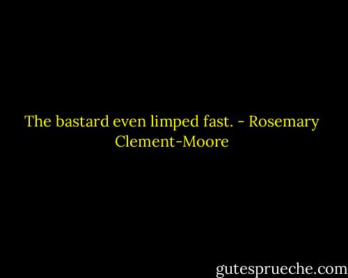 The bastard even limped fast. - Rosemary Clement-Moore