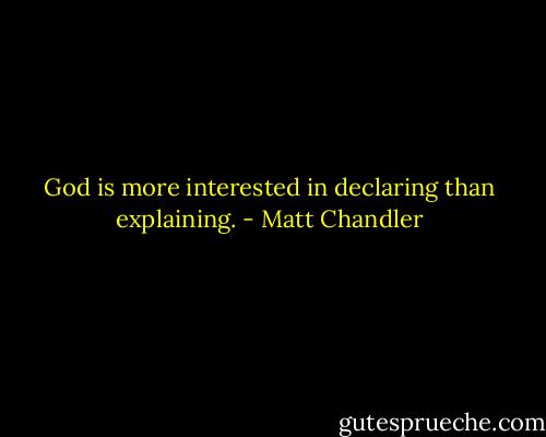 God is more interested in declaring than explaining. - Matt Chandler