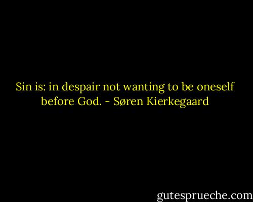 Sin is: in despair not wanting to be oneself before God. - Søren Kierkegaard