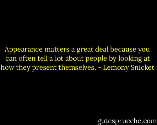 Appearance matters a great deal because you can often tell a lot about people by looking at how they present themselves. - Lemony Snicket