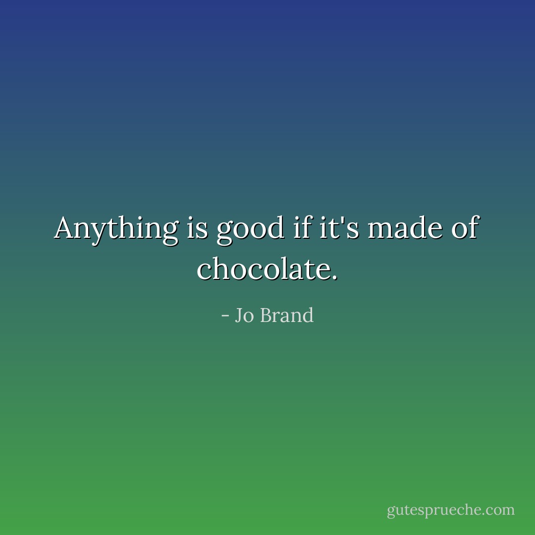 Anything is good if it's made of chocolate. - Jo Brand