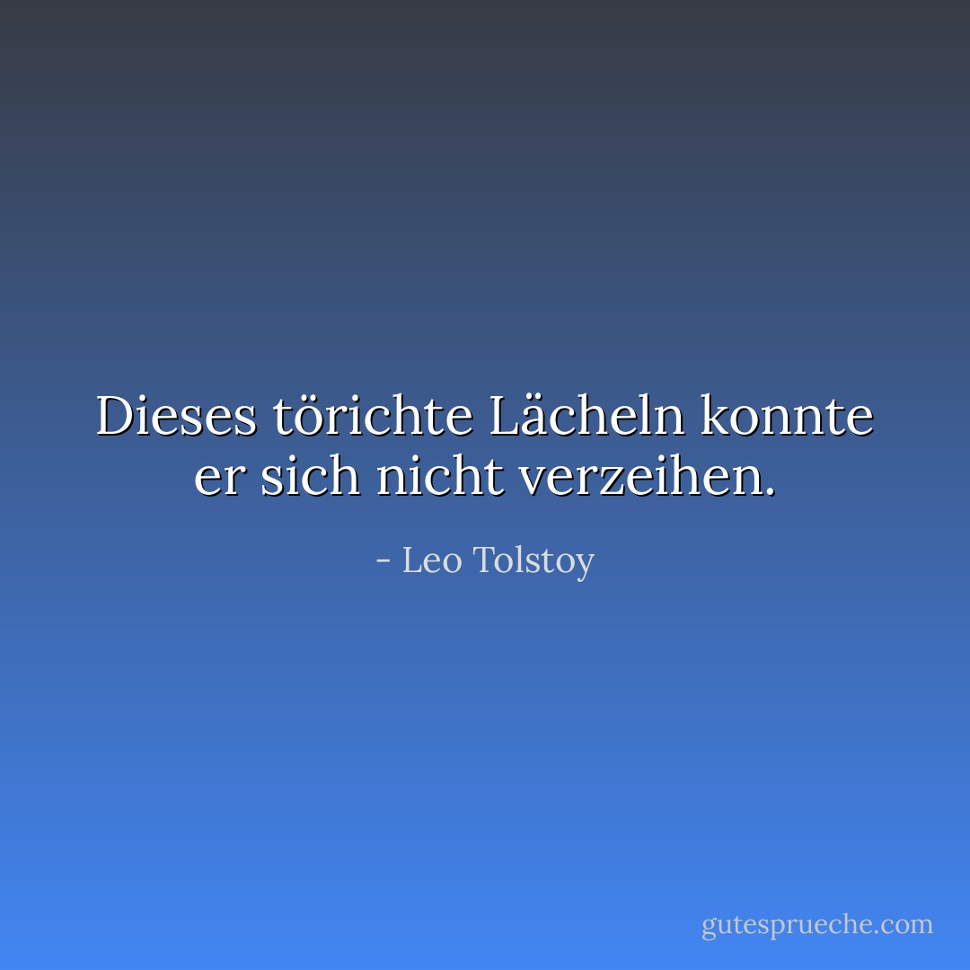 Dieses törichte Lächeln konnte er sich nicht verzeihen. - Leo Tolstoy<