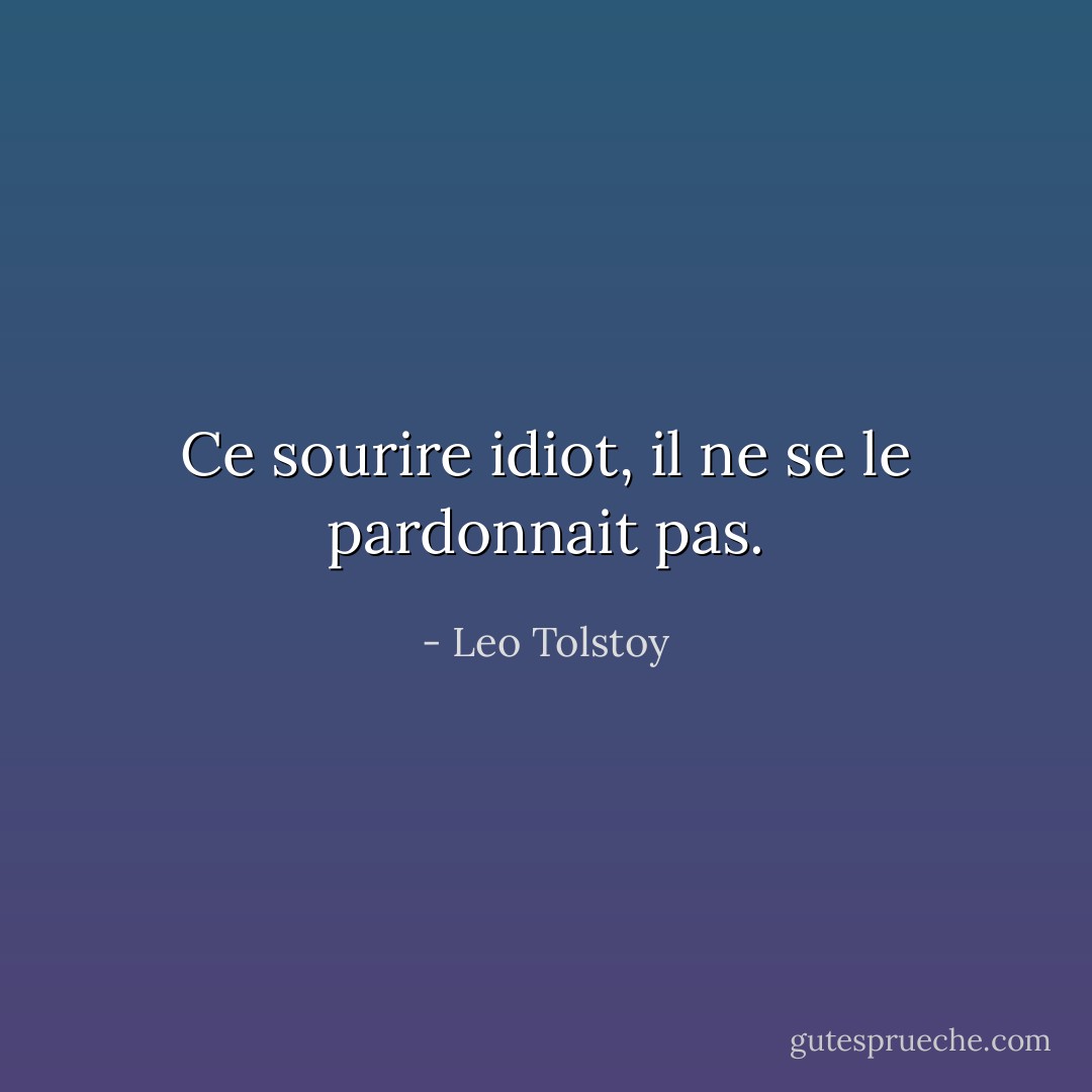 Ce sourire idiot, il ne se le pardonnait pas. - Leo Tolstoy