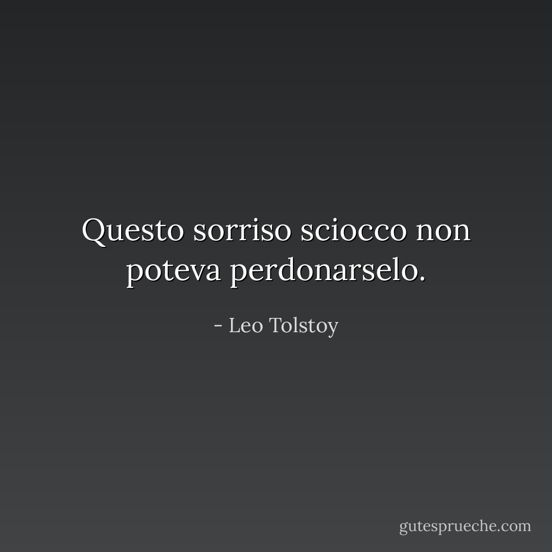 Questo sorriso sciocco non poteva perdonarselo. - Leo Tolstoy