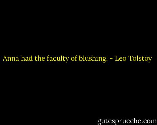 Anna had the faculty of blushing. - Leo Tolstoy