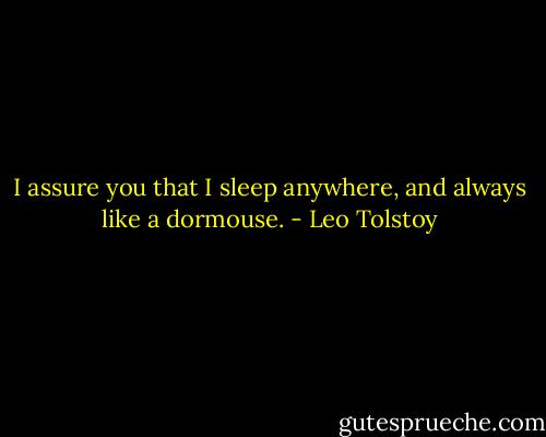 I assure you that I sleep anywhere, and always like a dormouse. - Leo Tolstoy