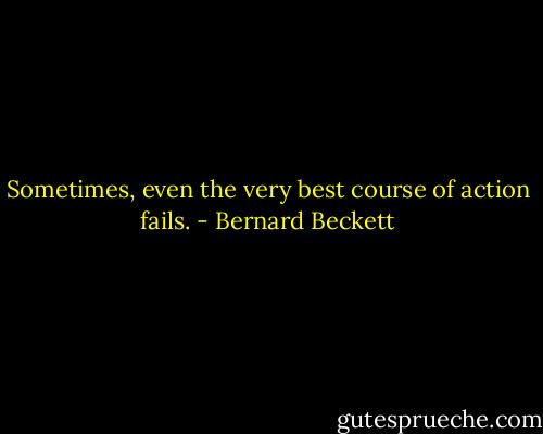 Sometimes, even the very best course of action fails. - Bernard Beckett