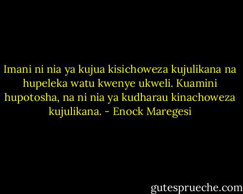 Imani ni nia ya kujua kisichoweza kujulikana na hupeleka watu kwenye ukweli. Kuamini hupotosha, na ni nia ya kudharau kinachoweza kujulikana. - Enock Maregesi