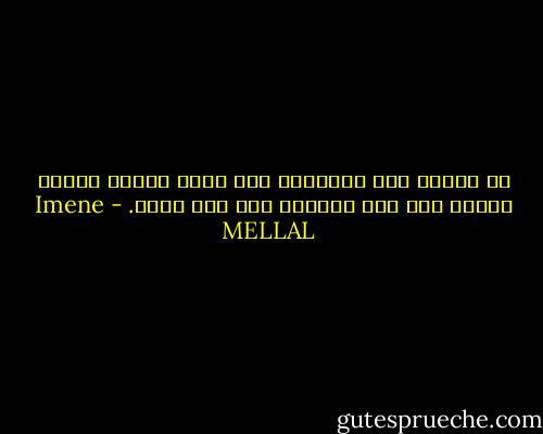 لا أحتاج سوى التّعرف على نفسي لأنها وحدها ستظلّ معي إلى الأبد، وفي كلّ مكان. - Imene MELLAL