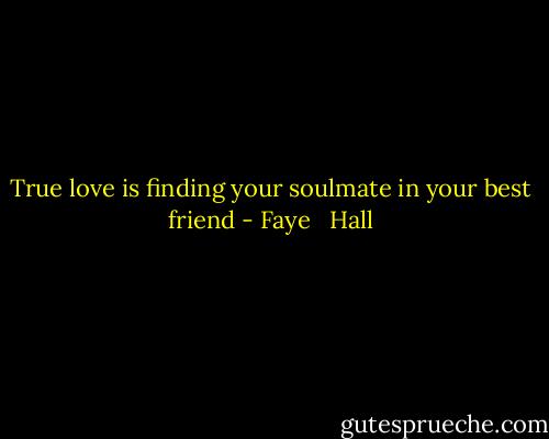True love is finding your soulmate in your best friend - Faye   Hall