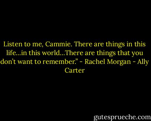Listen to me, Cammie. There are things in this life…in this world…There are things that you don’t want to remember.” - Rachel Morgan - Ally Carter
