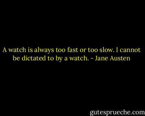 A watch is always too fast or too slow. I cannot be dictated to by a watch. - Jane Austen