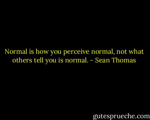 Normal is how you perceive normal, not what others tell you is normal. - Sean Thomas