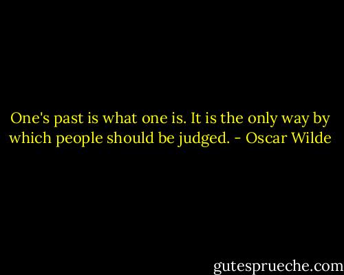 One's past is what one is. It is the only way by which people should be judged. - Oscar Wilde
