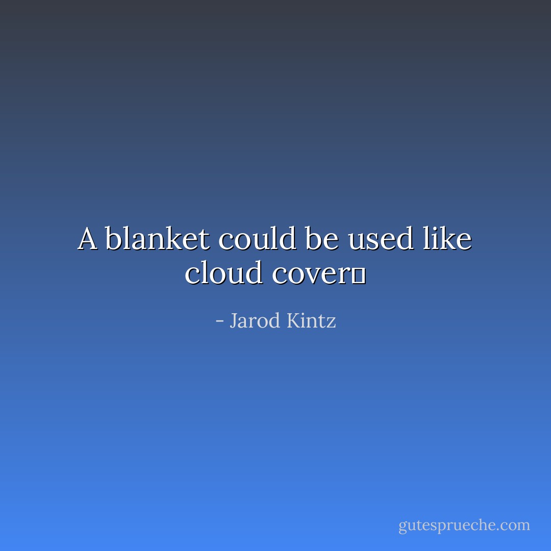 A blanket could be used like cloud cover  - Jarod Kintz