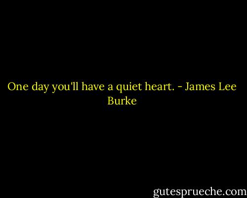 One day you'll have a quiet heart. - James Lee Burke