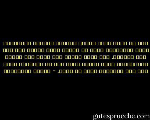 أنت لا تصغر وأنت تتأمل شلالات نياغرا الشاهقة، برغم ضخامتها، لأنك في الأصل كائن مائي، إنك ابن ذلك الشلال. ولا تصاب بعقدة نقص وأنت عند أقدام الهملايا، برغم كونها أعلى قمة في العالم، فأنت ابن تلك الجبال، لأنك من تراب. - أحلام مستغانمي