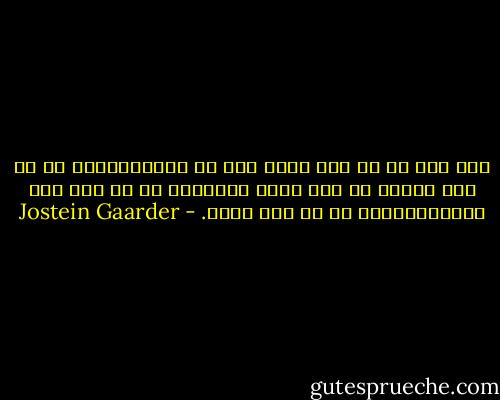 اگر مغز ما آن قدر ساده بود که می‌توانستیم آن را درک کنیم، آن قدر احمق می‌بودیم که به هیچ وجه نمی‌توانستیم آن را درک کنیم. - Jostein Gaarder