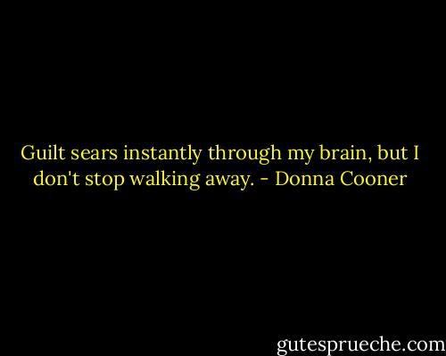 Guilt sears instantly through my brain, but I don't stop walking away. - Donna Cooner