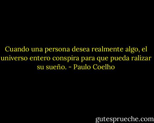 Cuando una persona desea realmente algo, el universo entero conspira para que pueda ralizar su sueño. - Paulo Coelho