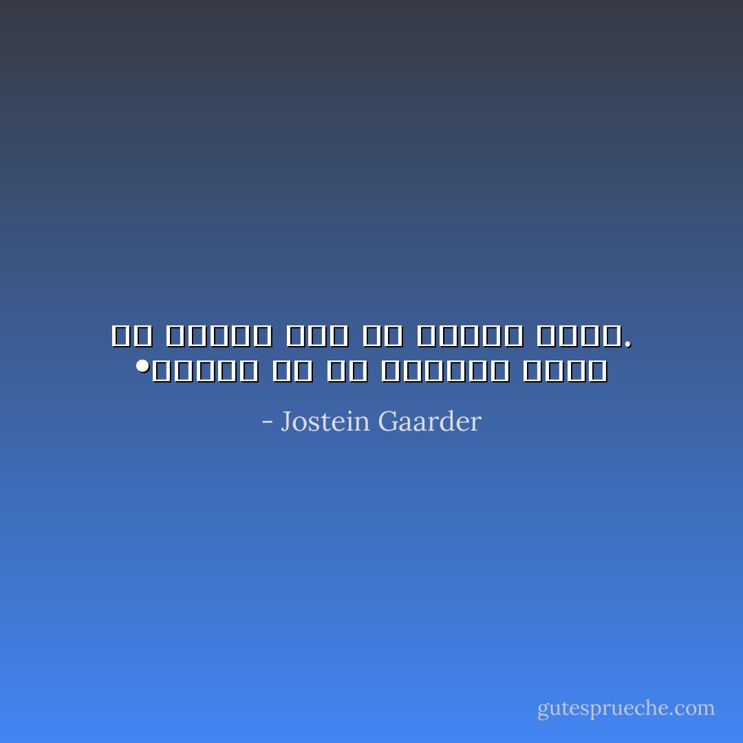 •	خودت را یک نیشگون بگیر تا مطمئن شوی که حقیقت داری. - Jostein Gaarder