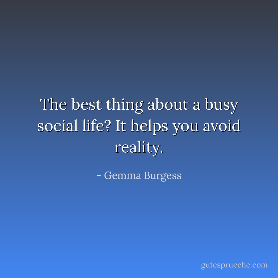 The best thing about a busy social life? It helps you avoid reality. - Gemma Burgess