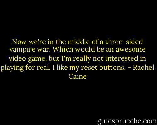 Now we're in the middle of a three-sided vampire war. Which would be an awesome video game, but I'm really not interested in playing for real. I like my reset buttons. - Rachel Caine