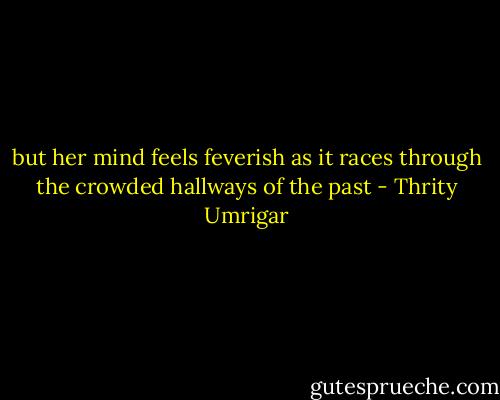 but her mind feels feverish as it races through the crowded hallways of the past - Thrity Umrigar