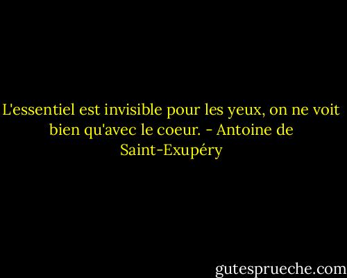 L'essentiel est invisible pour les yeux, on ne voit bien qu'avec le coeur. - Antoine de Saint-Exupéry