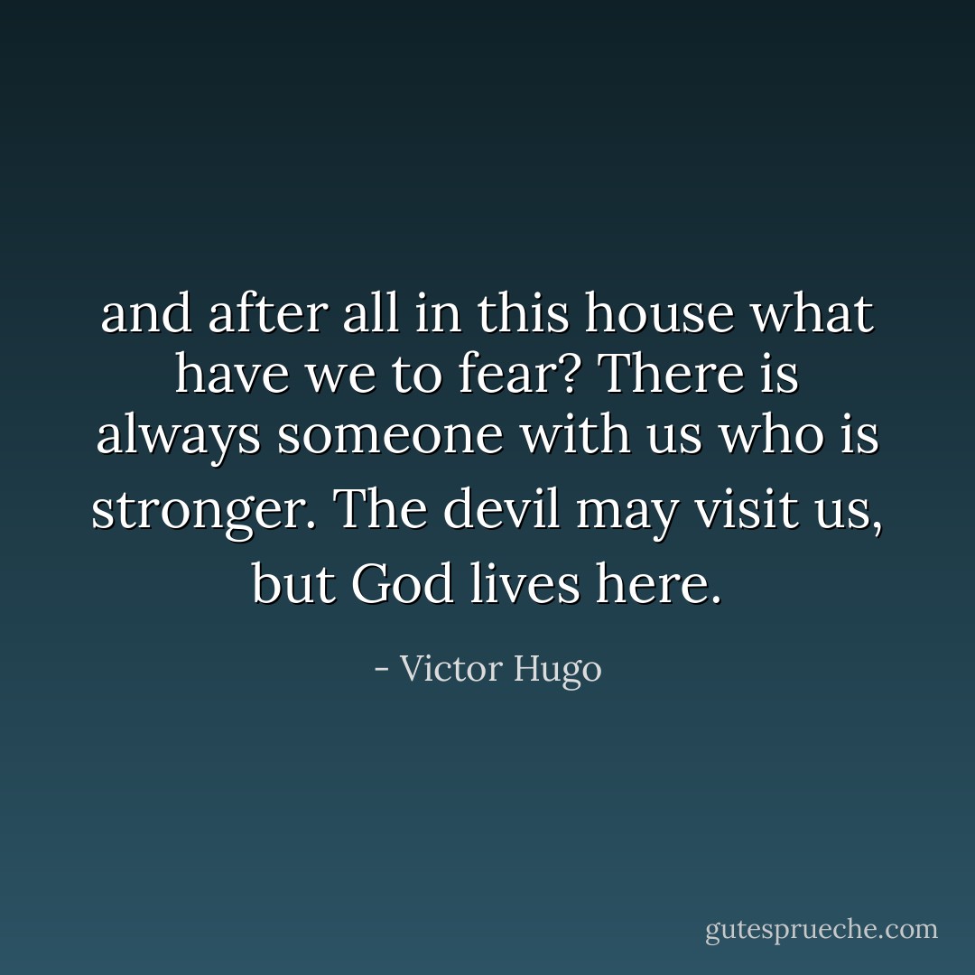 and after all in this house what have we to fear? There is always someone with us who is stronger. The devil may visit us, but God lives here. - Victor Hugo