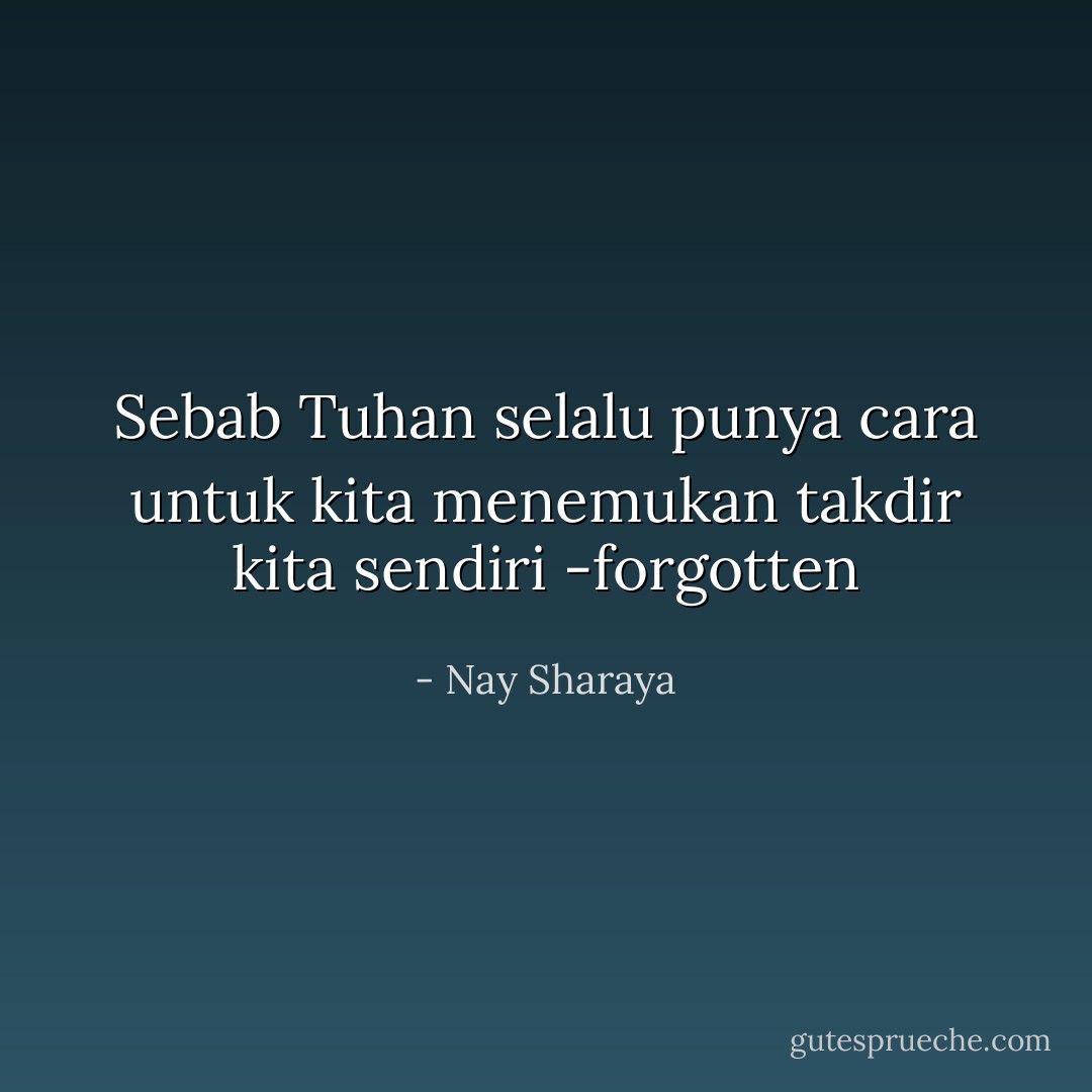 Sebab Tuhan selalu punya cara untuk kita menemukan takdir kita sendiri -forgotten - Nay Sharaya